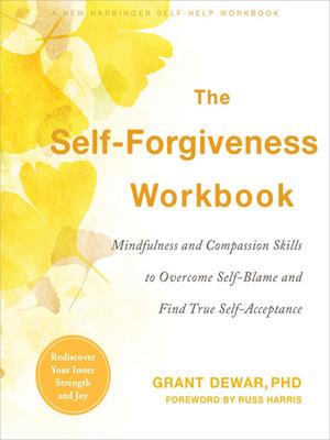 The self-forgiveness workbook [electronic resource] : Mindfulness and compassion skills to overcome self-blame and find true self-acceptance. Grant Dewar. 