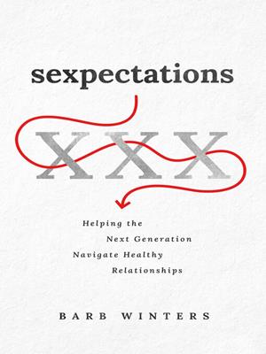 Sexpectations [electronic resource] : Helping the next generation navigate healthy relationships. Barb Winters. 