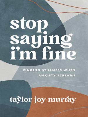 Stop saying i'm fine [electronic resource] : Finding stillness when anxiety screams. Taylor Joy Murray. 