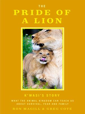 The pride of a lion [electronic resource] : What the animal kingdom can teach us about survival, fear and family (a true animal survival story). Ron Magill. 