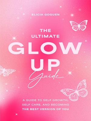 The ultimate glow up guide [electronic resource] : A guide to self growth, self care, and becoming the best version of you (women empowerment book, self-esteem). Elicia Goguen. 
