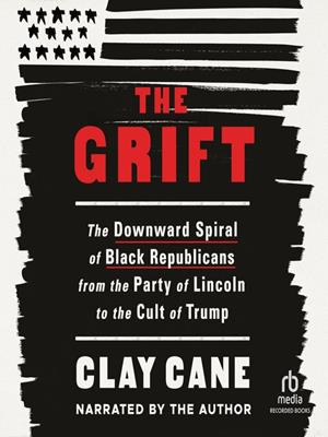 The grift [electronic resource] : The downward spiral of black republicans from the party of lincoln to the cult of trump. Clay Cane. 