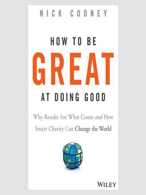 How to be great at doing good [electronic resource] : Why results are what count and how smart charity can change the world. Nick Cooney. 