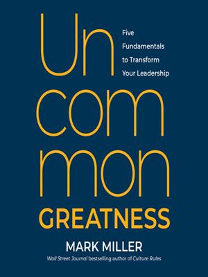 Uncommon greatness [electronic resource] : Five fundamentals to transform your leadership. Mark Miller. 