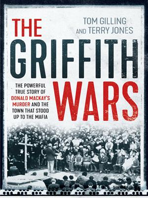 The griffith wars [electronic resource] : The powerful true story of donald mackay's murder and the town that stood up to the mafia. Tom Gilling. 