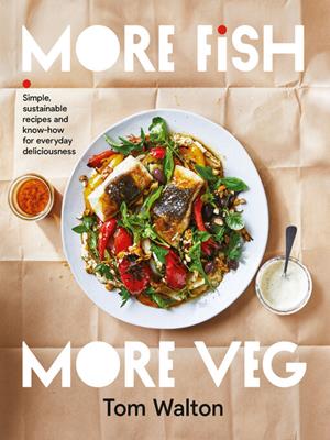More fish, more veg [electronic resource] : Simple, sustainable recipes and know-how for everyday deliciousness. Tom Walton. 