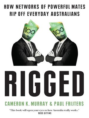 Rigged [electronic resource] : How networks of powerful mates rip off everyday australians. Cameron Murray. 