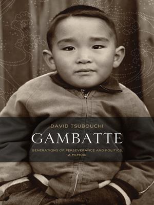 Gambatte [electronic resource] : Generations of perseverance and politics: a memoir. David Tsubouchi. 