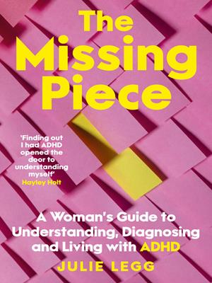The missing piece [electronic resource] : A woman's guide to understanding, diagnosing and living with adhd for readers of gwendoline smith and chanelle moriah. Julie Legg. 