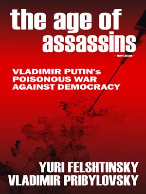 The age of assassins [electronic resource] : How putin poisons elections. Yuri Felshtinsky. 