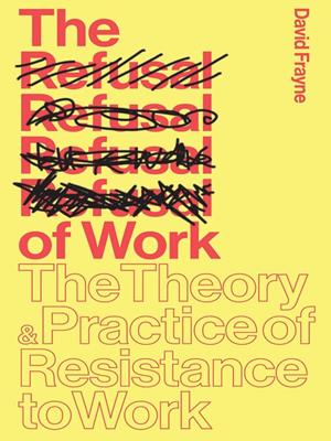 The refusal of work [electronic resource] : The theory and practice of resistance to work. David Frayne. 
