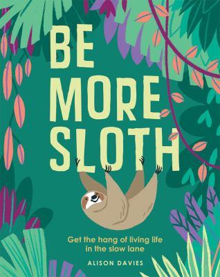 Be more sloth : get the hang of living life in the slow lane