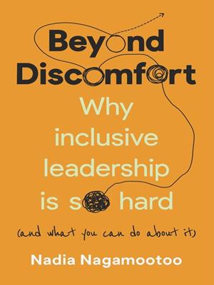 Beyond discomfort [electronic resource] : Why inclusive leadership is so hard (and what you can do about it). Nadia Nagamootoo. 