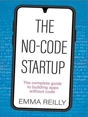 The no-code startup [electronic resource] : The complete guide to building apps without code. Emma Reilly. 