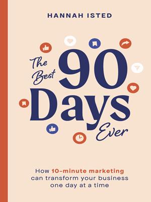 The best 90 days ever [electronic resource] : How 10-minute marketing can transform your business one day at a time. Hannah Isted. 