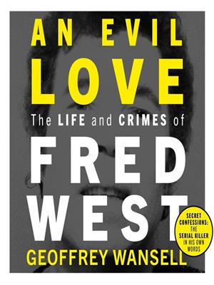 An evil love [electronic resource] : The life and crimes of fred west. Geoffrey Wansell. 