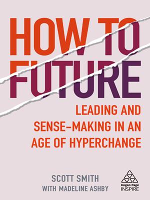 How to future [electronic resource] : Leading and sense-making in an age of hyperchange. Scott Smith. 
