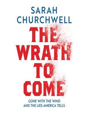 The wrath to come [electronic resource] : Gone with the wind and the lies america tells. Sarah Churchwell. 