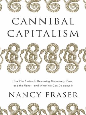 Cannibal capitalism [electronic resource] : How our system is devouring democracy, care, and the planet – and what we can do about it. Nancy Fraser. 