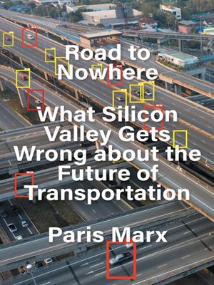 Road to nowhere [electronic resource] : What silicon valley gets wrong about the future of transportation. Paris Marx. 