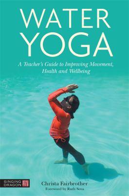 Water yoga [electronic resource] : A teacher's guide to improving movement, health and wellbeing. Christa Fairbrother. 