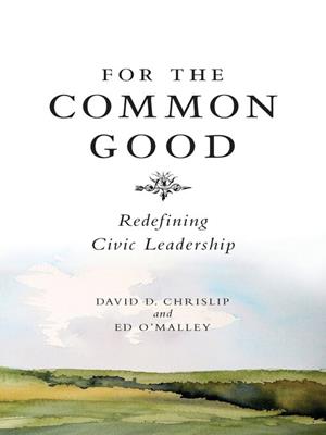 For the common good [electronic resource] : Redefining civic leadership. David Chrislip. 