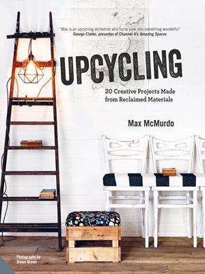 Upcycling [electronic resource] : 20 creative projects made from reclaimed materials. Max McMurdo. 