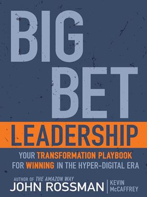 Big bet leadership [electronic resource] : Your transformation playbook for winning in the hyper-digital era. John Rossman. 