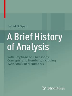 A brief history of analysis [electronic resource] : With emphasis on philosophy, concepts, and numbers, including weierstraß' real numbers. Detlef D Spalt. 