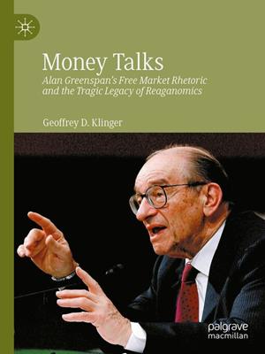 Money talks [electronic resource] : Alan greenspan's free market rhetoric and the tragic legacy of reaganomics. Geoffrey D Klinger. 