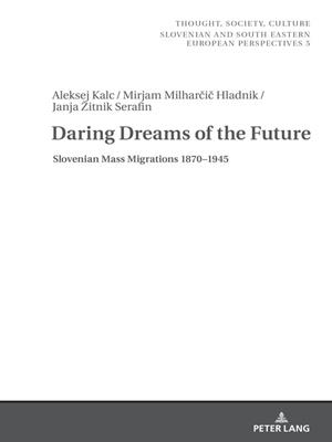 Daring dreams of the future [electronic resource] : Slovenian mass migrations 1870-1945. Aleksej Kalc. 