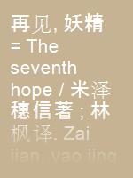 再见, 妖精 = The seventh hope / 米泽穗信著 ; 林枫译.