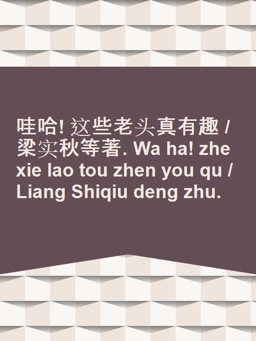 Wa ha! zhe xie lao tou zhen you qu / Liang Shiqiu deng zhu.
