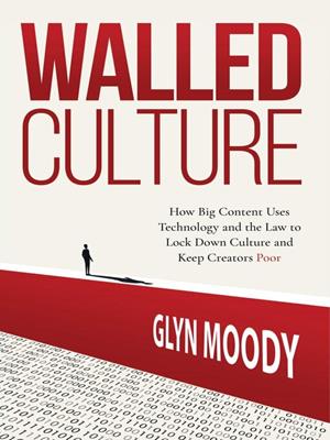 Walled culture [electronic resource] : How big content uses technology and the law to lock down culture and keep creators poor. Glyn Moody. 