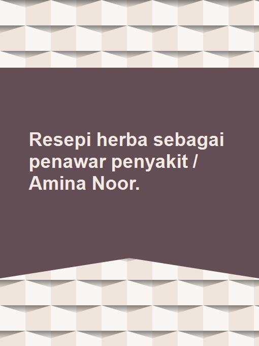 Resepi herba sebagai penawar penyakit / Amina Noor.