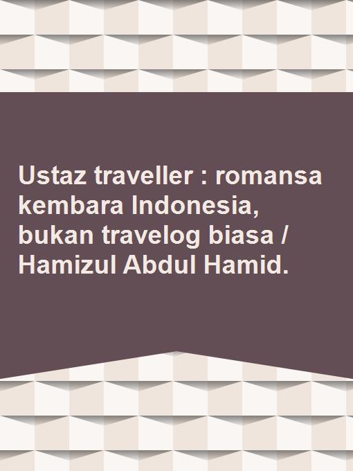 Ustaz traveller : romansa kembara Indonesia, bukan travelog biasa / Hamizul Abdul Hamid.