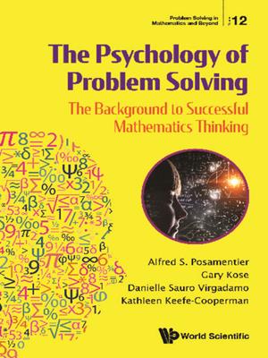 The psychology of problem solving [electronic resource] : The background to successful mathematics thinking. Alfred S Posamentier. 