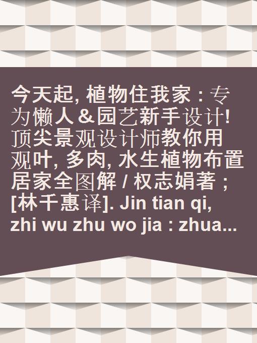 Jin tian qi, zhi wu zhu wo jia : zhuan wei lan ren & yuan yi xin shou she ji! ding jian jing guan she ji shi jiao ni yong guan ye, duo rou, shui sheng zhi wu bu zhi ju jia quan tu jie / Quan Zhijuan zhu ; [Lin Qianhui yi].