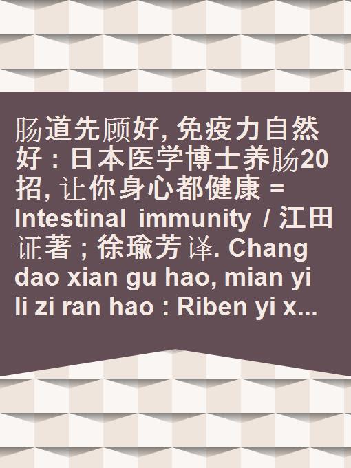 Chang dao xian gu hao, mian yi li zi ran hao : Riben yi xue bo shi yang chang 20 zhao, rang ni shen xin dou jian kang = Intestinal immunity / Jiangtian Zheng zhu ; Xu Yufang yi.
