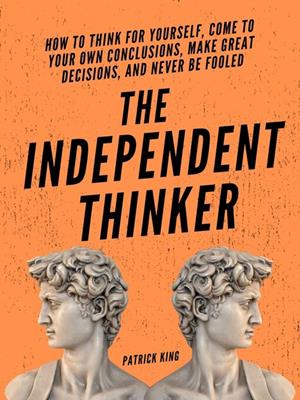The independent thinker [electronic resource] : How to think for yourself, come to your own conclusions, make great decisions, and never be fooled. Patrick King. 