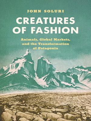 Creatures of fashion [electronic resource] : Animals, global markets, and the transformation of patagonia. John Soluri. 
