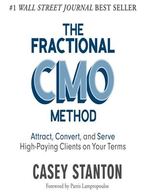 The fractional cmo method [electronic resource] : Attract, convert and serve high-paying clients on your terms. Casey Stanton. 