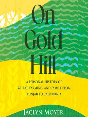 On gold hill  : A personal history of wheat, farming, and family, from punjab to california. Jaclyn Moyer. 