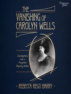 The vanishing of carolyn wells  : Investigations into a forgotten mystery author. Rebecca Rego Barry. 
