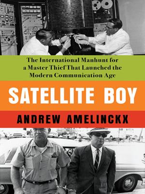 Satellite boy  : The international manhunt for a master thief that launched the modern communication age. ANDREW AMELINCKX. 