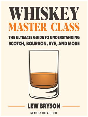 Whiskey master class  : The ultimate guide to understanding scotch, bourbon, rye, and more. Lew Bryson. 