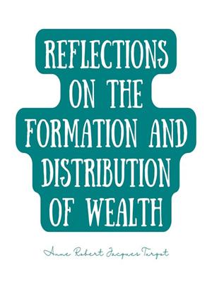 Reflections on the formation and distribution of wealth [electronic resource]. Anne Robert Jacques Turgot. 