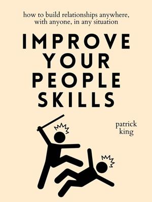 Improve your people skills [electronic resource] : How to build relationships anywhere, with anyone, in any situation. Patrick King. 