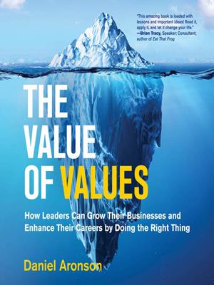 The value of values  : How leaders can grow their businesses and enhance their careers by doing the right thing (management on the cutting edge). Daniel Aronson. 
