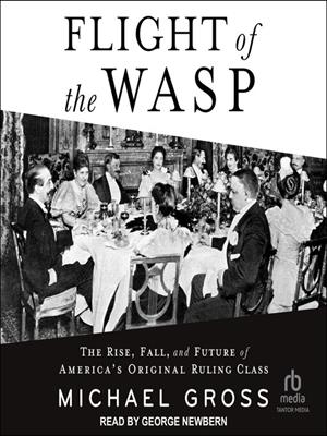 Flight of the wasp  : The rise, fall, and future of america's original ruling class. Michael Gross. 